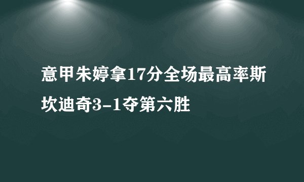 意甲朱婷拿17分全场最高率斯坎迪奇3-1夺第六胜