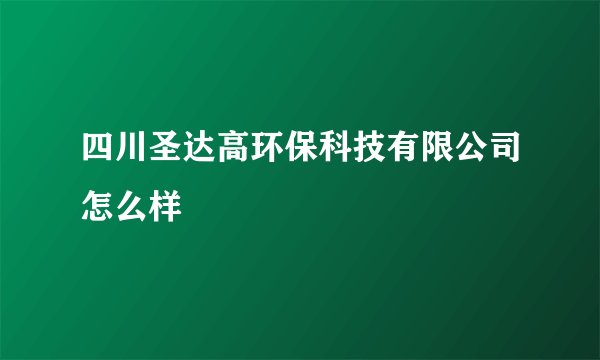四川圣达高环保科技有限公司怎么样
