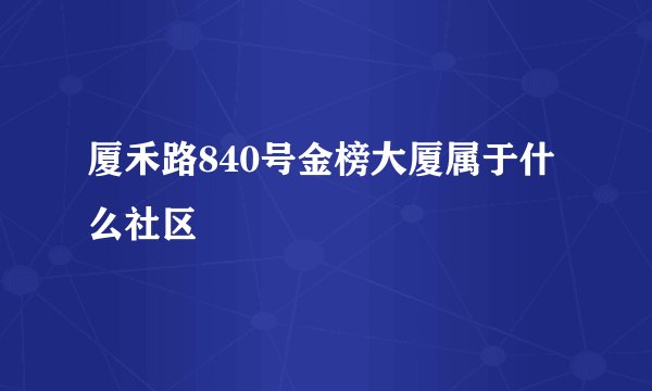 厦禾路840号金榜大厦属于什么社区
