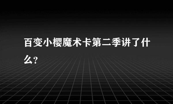 百变小樱魔术卡第二季讲了什么？
