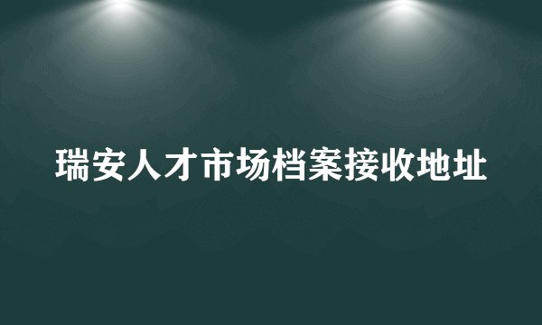 瑞安人才市场档案接收地址