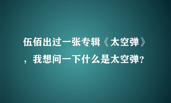伍佰出过一张专辑《太空弹》，我想问一下什么是太空弹？
