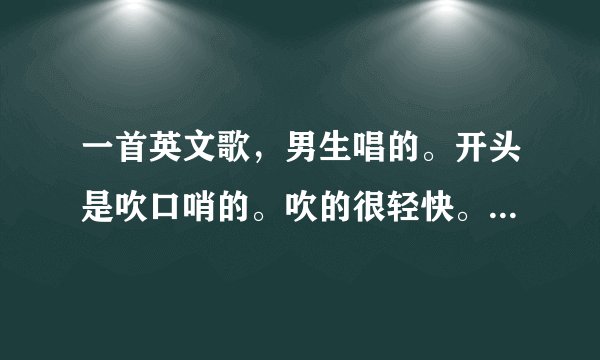 一首英文歌，男生唱的。开头是吹口哨的。吹的很轻快。这是什么英文歌啊
