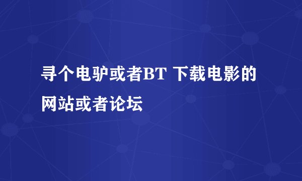 寻个电驴或者BT 下载电影的 网站或者论坛