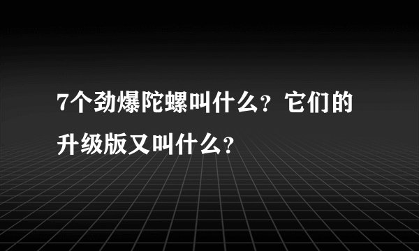 7个劲爆陀螺叫什么？它们的升级版又叫什么？