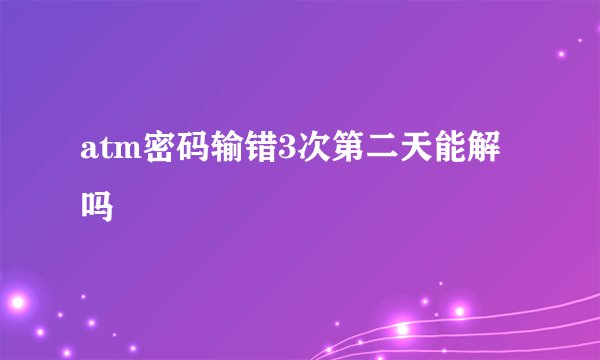 atm密码输错3次第二天能解吗