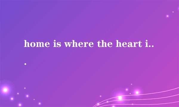 home is where the heart is是什么意思
