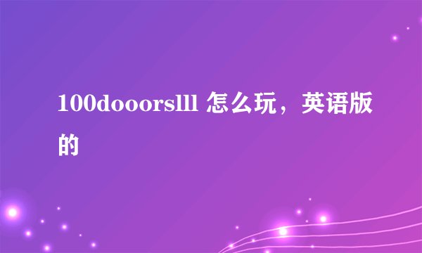 100dooorslll 怎么玩，英语版的