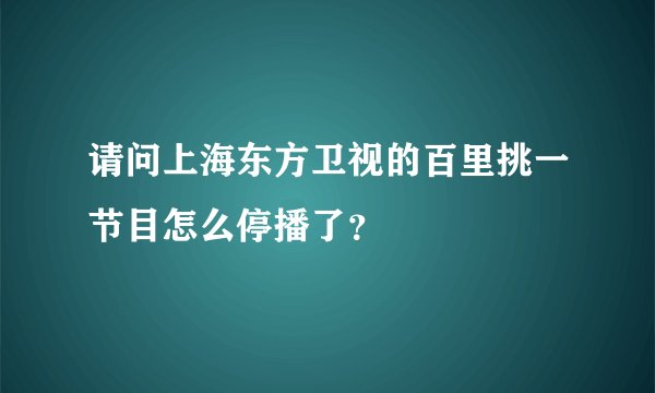 请问上海东方卫视的百里挑一节目怎么停播了？