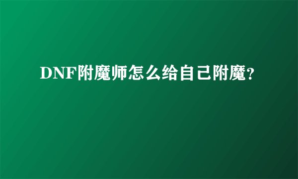 DNF附魔师怎么给自己附魔？