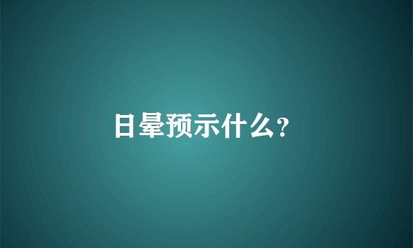 日晕预示什么?
