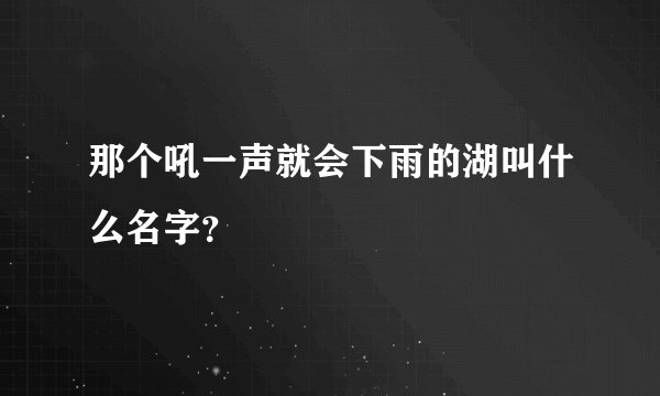 那个吼一声就会下雨的湖叫什么名字？