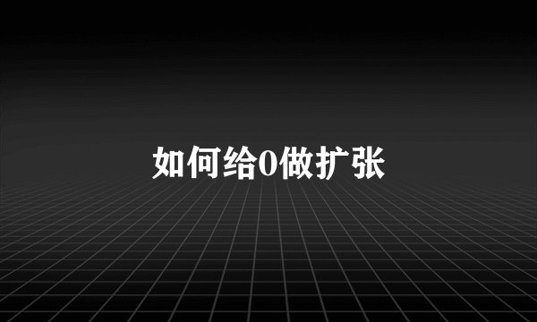 如何给0做扩张