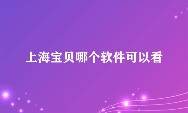 上海宝贝哪个软件可以看