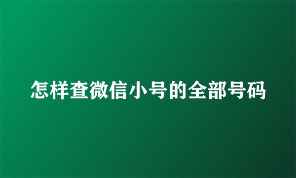 怎样查微信小号的全部号码