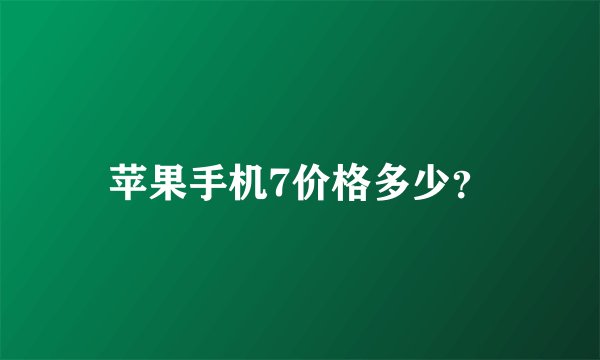 苹果手机7价格多少？