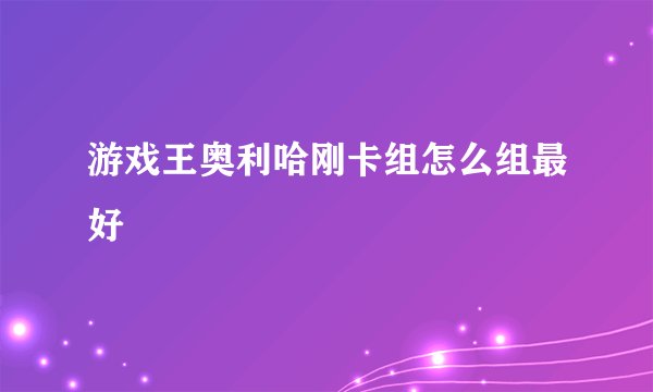游戏王奥利哈刚卡组怎么组最好
