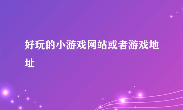 好玩的小游戏网站或者游戏地址