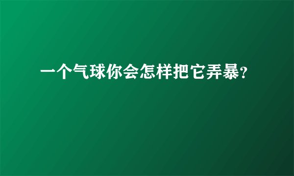 一个气球你会怎样把它弄暴？