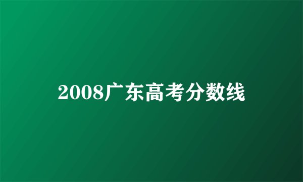 2008广东高考分数线