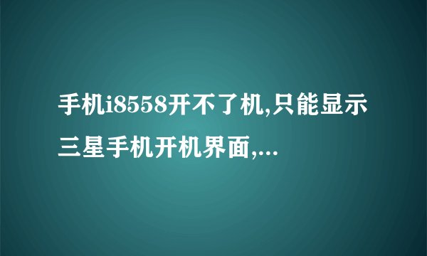 手机i8558开不了机,只能显示三星手机开机界面,然后就不动了,怎么办啊？