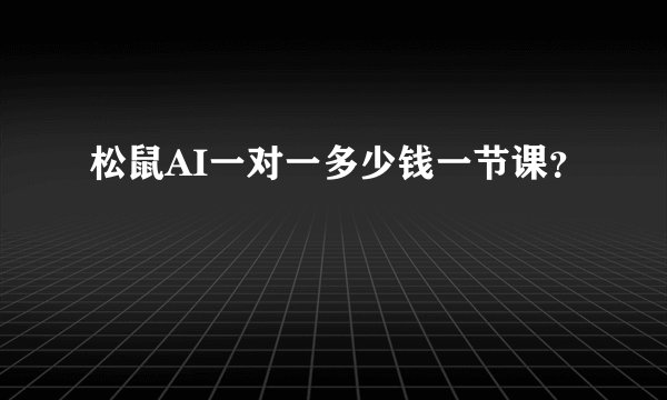 松鼠AI一对一多少钱一节课？