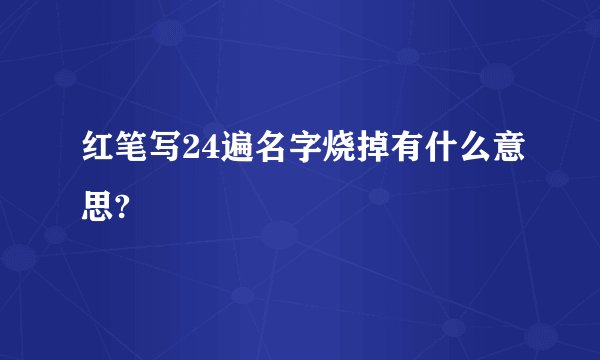 红笔写24遍名字烧掉有什么意思?