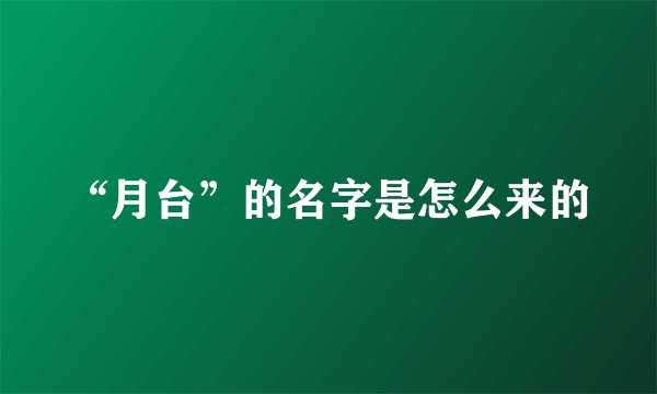 “月台”的名字是怎么来的