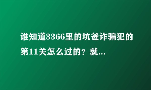 谁知道3366里的坑爸诈骗犯的第11关怎么过的？就是很多木头门那里。