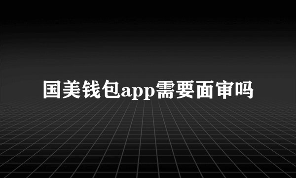国美钱包app需要面审吗