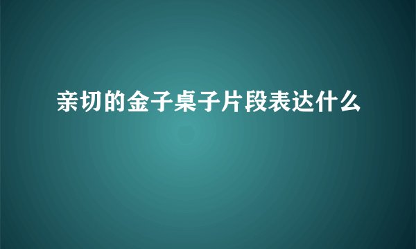 亲切的金子桌子片段表达什么