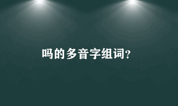 吗的多音字组词？