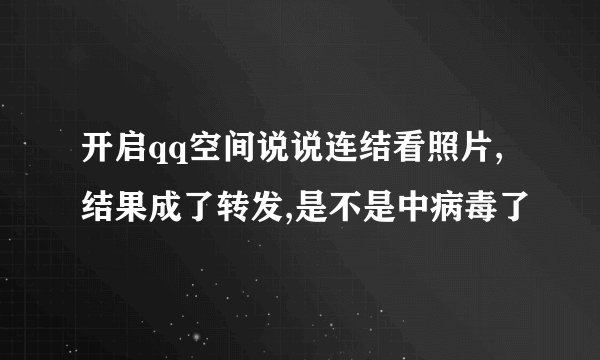 开启qq空间说说连结看照片,结果成了转发,是不是中病毒了