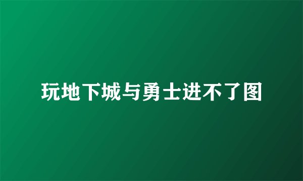 玩地下城与勇士进不了图