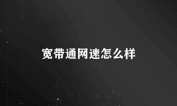 宽带通网速怎么样