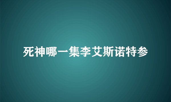 死神哪一集李艾斯诺特参