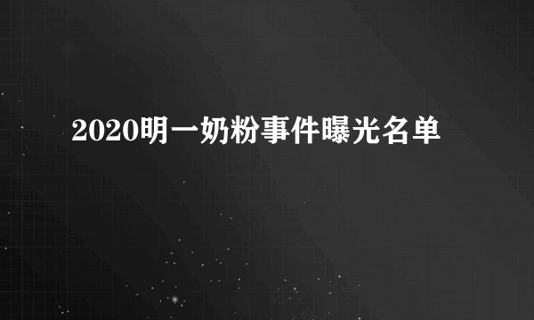 2020明一奶粉事件曝光名单