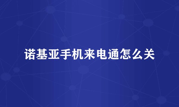 诺基亚手机来电通怎么关