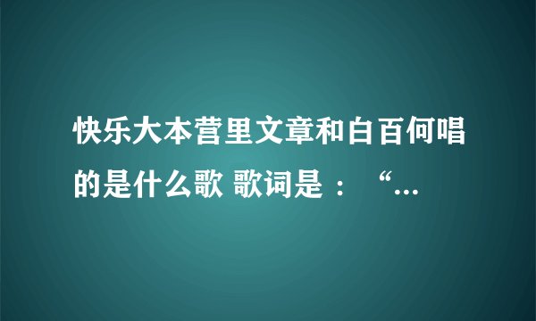 快乐大本营里文章和白百何唱的是什么歌 歌词是 ：“小时候躺在妈妈的怀里 我摇啊摇啊摇 ”