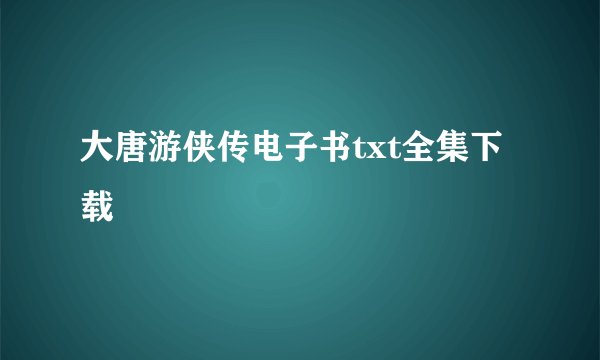 大唐游侠传电子书txt全集下载