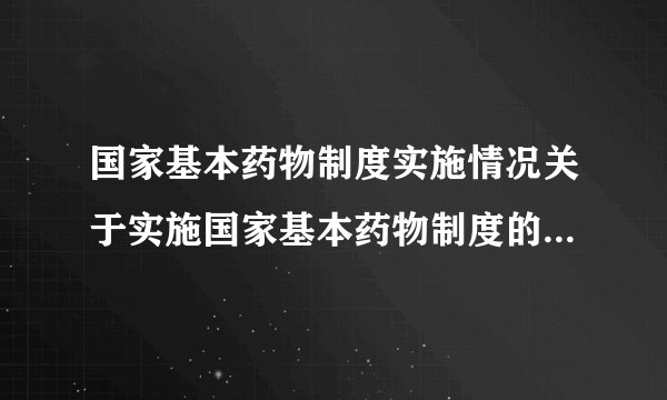 国家基本药物制度实施情况关于实施国家基本药物制度的意见简介
