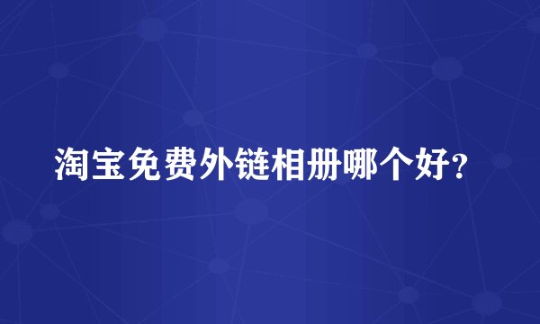 淘宝免费外链相册哪个好？