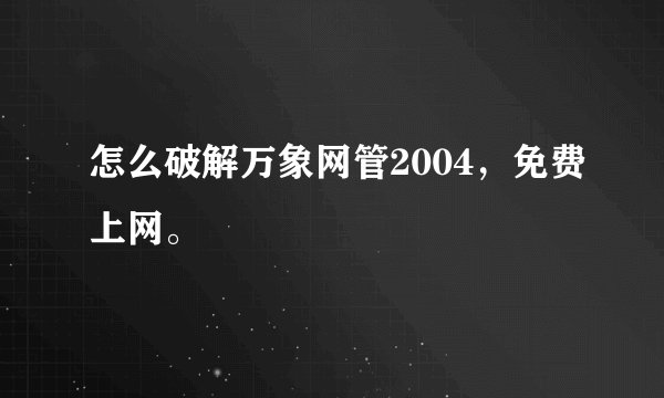 怎么破解万象网管2004，免费上网。