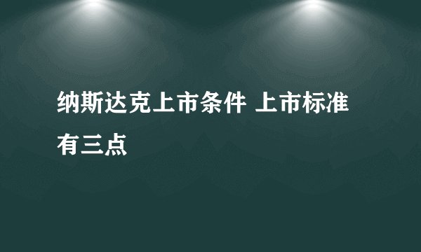 纳斯达克上市条件 上市标准有三点