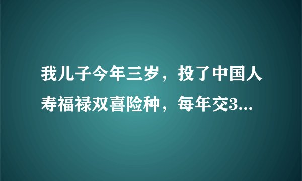 我儿子今年三岁，投了中国人寿福禄双喜险种，每年交3000元，总共交10年，请问此保险的具体细则，谢谢！！