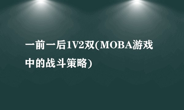 一前一后1V2双(MOBA游戏中的战斗策略)