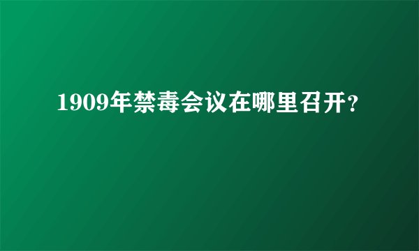 1909年禁毒会议在哪里召开？