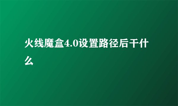 火线魔盒4.0设置路径后干什么