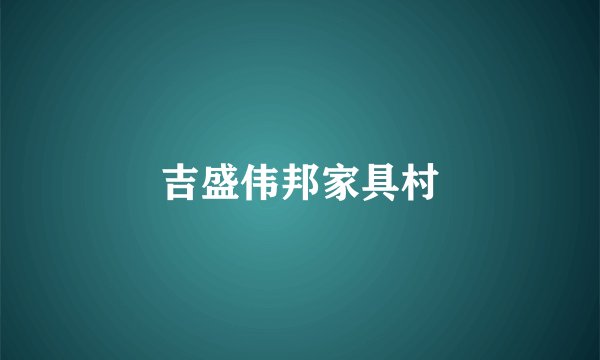 吉盛伟邦家具村