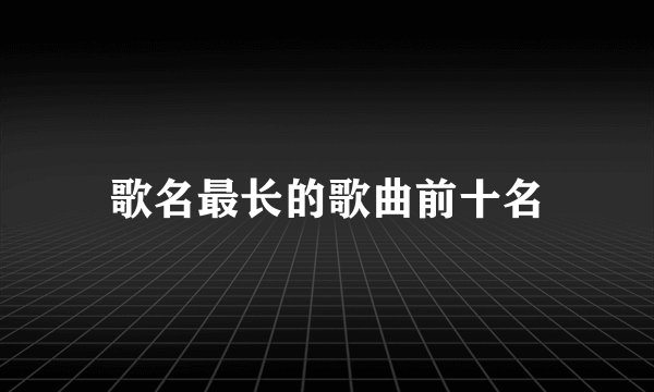 歌名最长的歌曲前十名